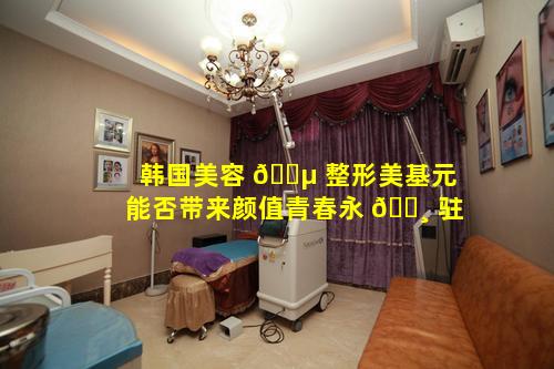 韩国美容 🌵 整形美基元能否带来颜值青春永 🌸 驻